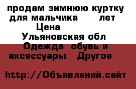 продам зимнюю куртку для мальчика 8-12 лет › Цена ­ 1 000 - Ульяновская обл. Одежда, обувь и аксессуары » Другое   